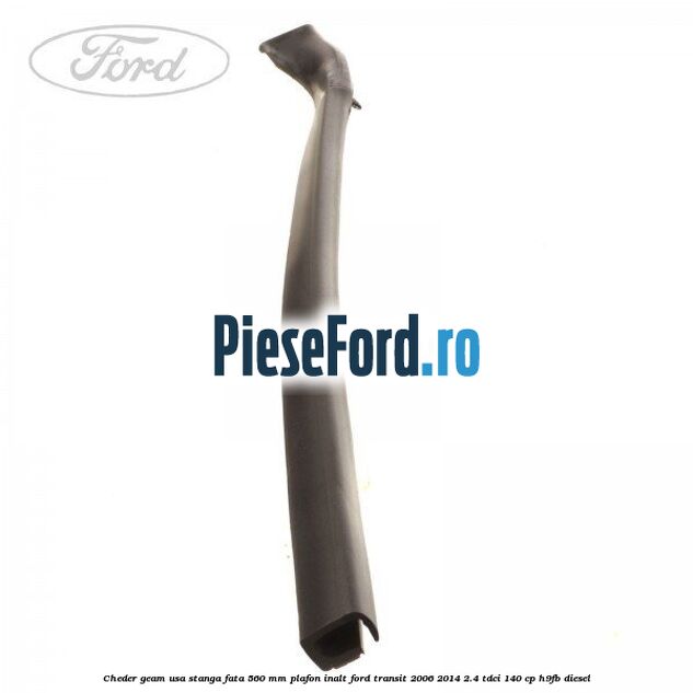 Cheder geam usa stanga fata 560 MM plafon inalt Ford Transit 2006-2014 2.4 TDCi 140 cp H9FB diesel