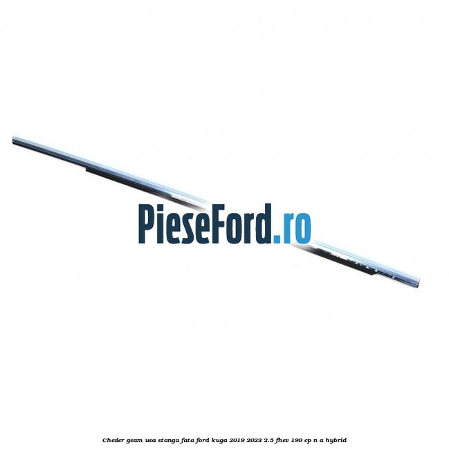 Cheder geam usa stanga fata Ford Kuga 2019-2023 2.5 FHEV 190 cp Cheder geam usa stanga fata Ford Kuga 2019-2023 2.5 FHEV 190 cp n/a hybrid