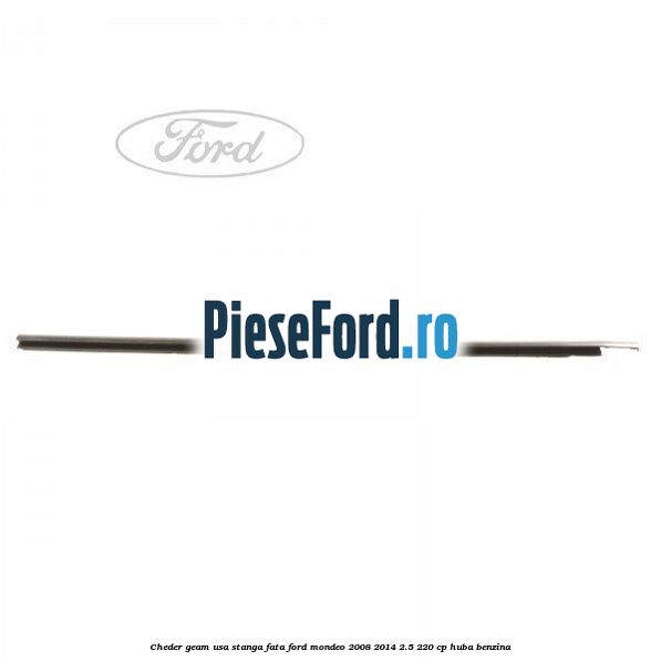 Cheder geam usa stanga fata Ford Mondeo 2008-2014 2.5 220 cp Cheder geam usa stanga fata Ford Mondeo 2008-2014 2.5 220 cp HUBA benzina