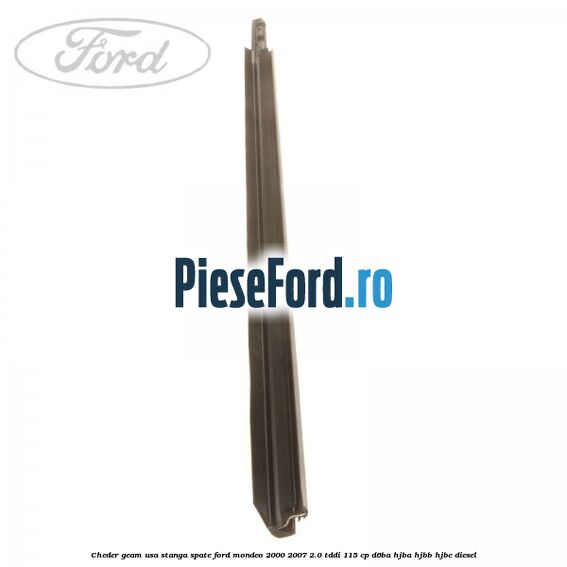 Cheder geam usa stanga spate Ford Mondeo 2000-2007 2.0 TDDI 115 cp Cheder geam usa stanga spate Ford Mondeo 2000-2007 2.0 TDDI 115 cp D6BA, HJBA, HJBB, HJBC diesel