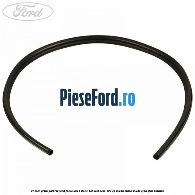 Cheder grila parbriz Ford Focus 2011-2014 1.0 EcoBoost 100 cp Cheder grila parbriz Ford Focus 2011-2014 1.0 EcoBoost 100 cp M2DA, M2DB, M2DC, SFDA, SFDB benzina