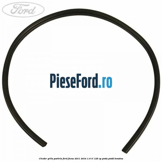 Cheder grila parbriz Ford Focus 2011-2014 1.6 Ti 125 cp PNDA, PNDD benzina