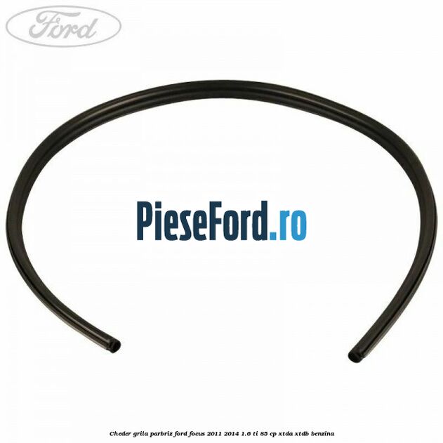 Cheder grila parbriz Ford Focus 2011-2014 1.6 Ti 85 cp XTDA, XTDB benzina