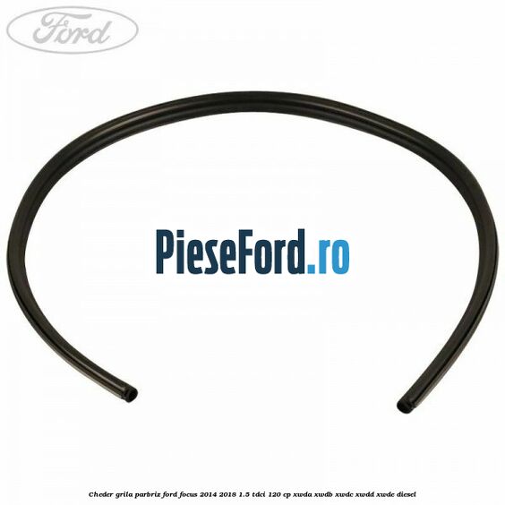 Cheder grila parbriz Ford Focus 2014-2018 1.5 TDCi 120 cp XWDA, XWDB, XWDC, XWDD, XWDE diesel