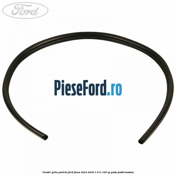 Cheder grila parbriz Ford Focus 2014-2018 1.6 Ti 125 cp Cheder grila parbriz Ford Focus 2014-2018 1.6 Ti 125 cp PNDA, PNDD benzina