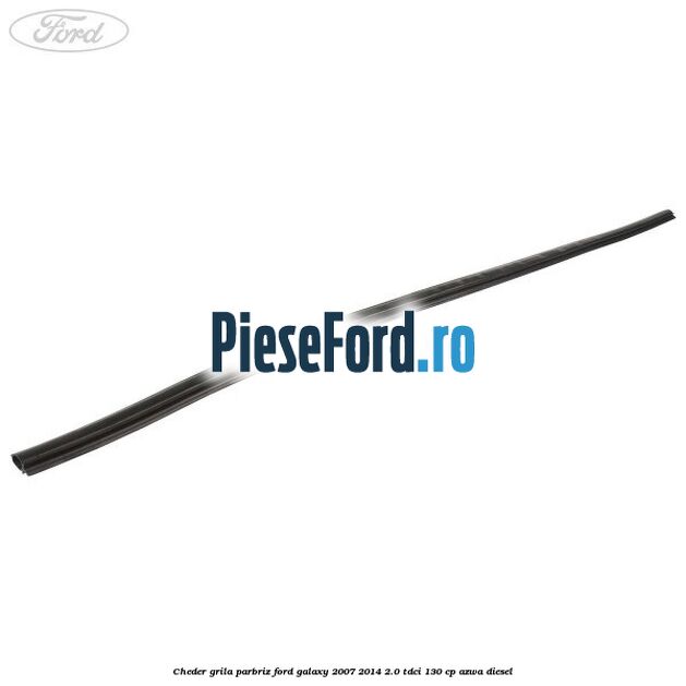 Cheder grila parbriz Ford Galaxy 2007-2014 2.0 TDCi 130 cp AZWA diesel