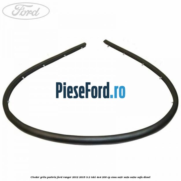 Cheder grila parbriz Ford Ranger 2012-2015 3.2 TDCi 4x4 200 cp Cheder grila parbriz Ford Ranger 2012-2015 3.2 TDCi 4x4 200 cp ENSA, SA2R, SA2S, SA2W, SAFA diesel