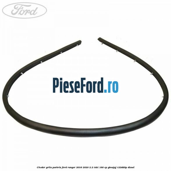 Cheder grila parbriz Ford Ranger 2016-2020 2.2 TDCi 160 cp GBVAJQJ, T22DD0P diesel