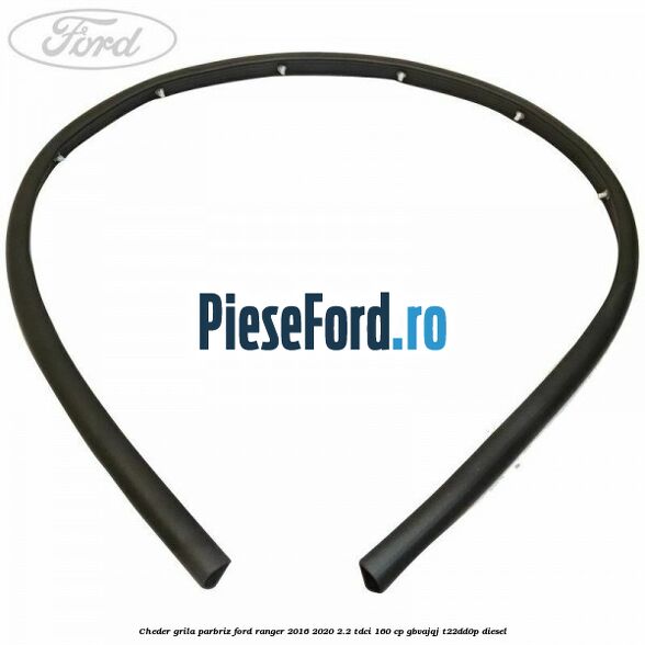 Cheder grila parbriz Ford Ranger 2016-2020 2.2 TDCi 160 cp GBVAJQJ, T22DD0P diesel