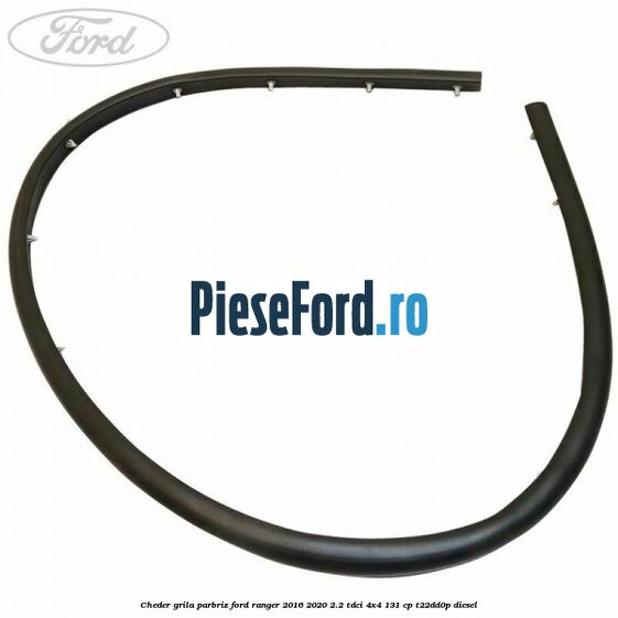 Cheder grila parbriz Ford Ranger 2016-2020 2.2 TDCi 4x4 131 cp T22DD0P diesel