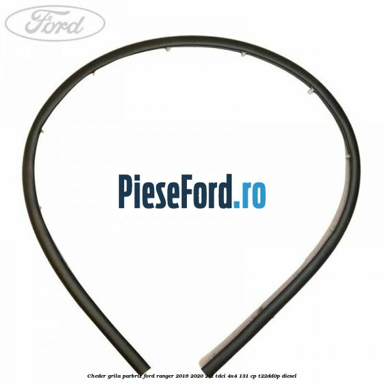 Cheder grila parbriz Ford Ranger 2016-2020 2.2 TDCi 4x4 131 cp Cheder grila parbriz Ford Ranger 2016-2020 2.2 TDCi 4x4 131 cp T22DD0P diesel