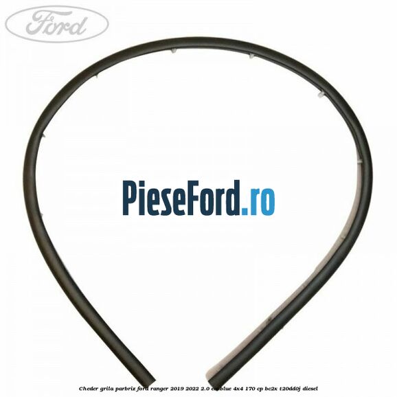 Cheder grila parbriz Ford Ranger 2019-2022 2.0 EcoBlue 4x4 170 cp BC2X, T20DD0J diesel