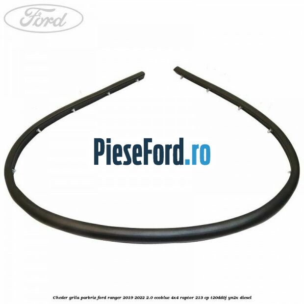 Cheder grila parbriz Ford Ranger 2019-2022 2.0 EcoBlue 4x4 Raptor 213 cp T20DD0J, YN2X diesel