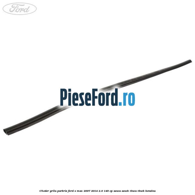 Cheder grila parbriz Ford S-Max 2007-2014 2.0 145 cp AOWA, AOWB, TBWA, TBWB benzina