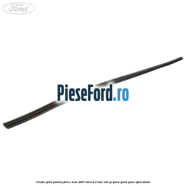 Cheder grila parbriz Ford S-Max 2007-2014 2.0 TDCi 140 cp QXWA, QXWB, QXWC, UFWA diesel