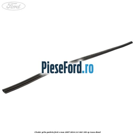 Cheder grila parbriz Ford S-Max 2007-2014 2.0 TDCi 163 cp TXWA diesel
