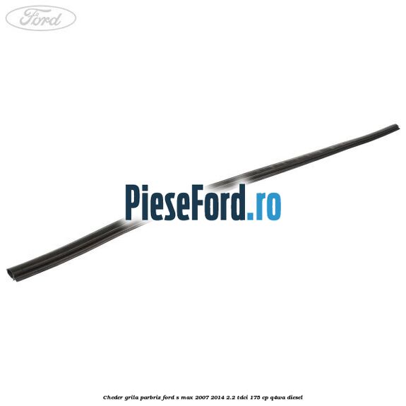 Cheder grila parbriz Ford S-Max 2007-2014 2.2 TDCi 175 cp Q4WA diesel