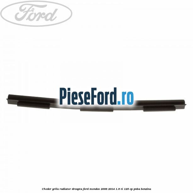 Cheder grila radiator dreapta Ford Mondeo 2008-2014 1.6 Ti 125 cp PNBA benzina