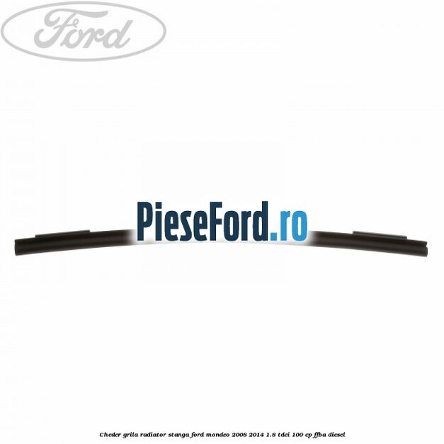 Cheder grila radiator stanga Ford Mondeo 2008-2014 1.8 TDCi 100 cp Cheder grila radiator stanga Ford Mondeo 2008-2014 1.8 TDCi 100 cp FFBA diesel