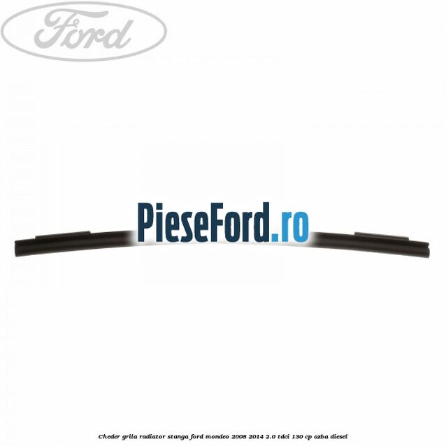 Cheder grila radiator stanga Ford Mondeo 2008-2014 2.0 TDCi 130 cp AZBA diesel