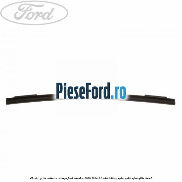 Cheder grila radiator stanga Ford Mondeo 2008-2014 2.0 TDCi 140 cp QXBA, QXBB, UFBA, UFBB diesel