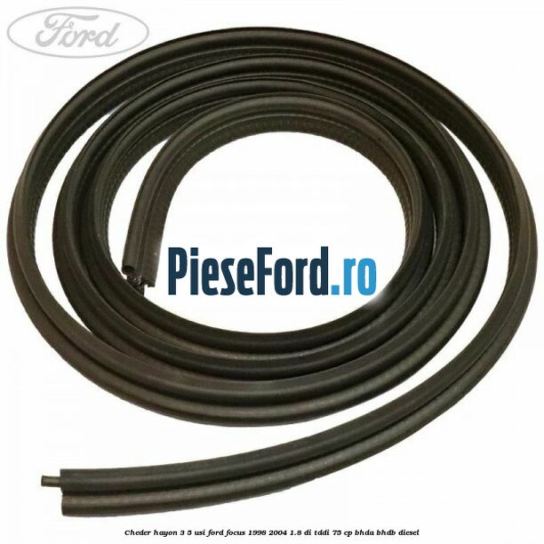 Cheder hayon 3/5 usi Ford Focus 1998-2004 1.8 DI/TDDi 75 cp Cheder hayon 3/5 usi Ford Focus 1998-2004 1.8 DI/TDDi 75 cp BHDA, BHDB diesel