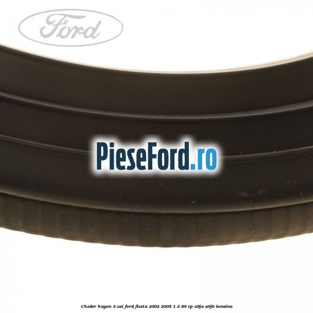 Cheder hayon 3 usi Ford Fiesta 2002-2005 1.3 69 cp Cheder hayon 3 usi Ford Fiesta 2002-2005 1.3 69 cp A9JA, A9JB benzina