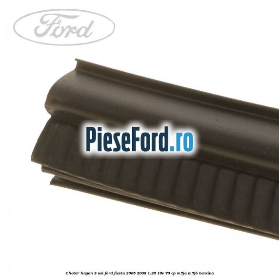 Cheder hayon 3 usi Ford Fiesta 2005-2008 1.25 16V 70 cp Cheder hayon 3 usi Ford Fiesta 2005-2008 1.25 16V 70 cp M7JA, M7JB benzina