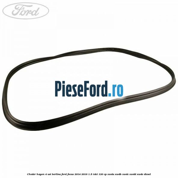 Cheder hayon 4 usi berlina Ford Focus 2014-2018 1.5 TDCi 120 cp Cheder hayon 4 usi berlina Ford Focus 2014-2018 1.5 TDCi 120 cp XWDA, XWDB, XWDC, XWDD, XWDE diesel