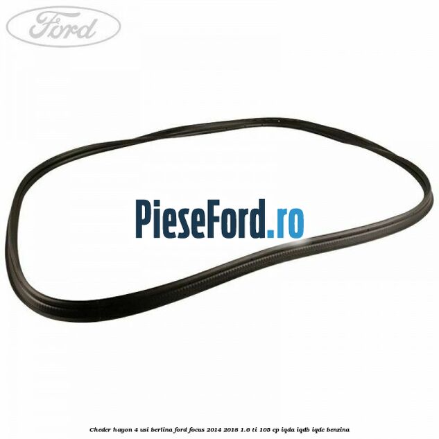 Cheder hayon 4 usi berlina Ford Focus 2014-2018 1.6 Ti 105 cp Cheder hayon 4 usi berlina Ford Focus 2014-2018 1.6 Ti 105 cp IQDA, IQDB, IQDC benzina