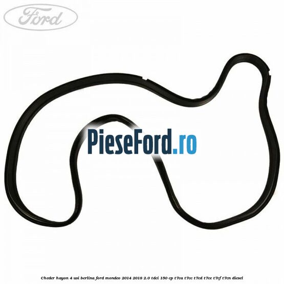 Cheder hayon 4 usi berlina Ford Mondeo 2014-2018 2.0 TDCi 150 cp Cheder hayon 4 usi berlina Ford Mondeo 2014-2018 2.0 TDCi 150 cp T7CA, T7CC, T7CD, T7CE, T7CF, T7CN diesel