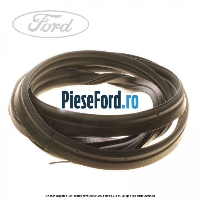 Cheder hayon 5 usi combi Ford Focus 2011-2014 1.6 Ti 85 cp Cheder hayon 5 usi combi Ford Focus 2011-2014 1.6 Ti 85 cp XTDA, XTDB benzina