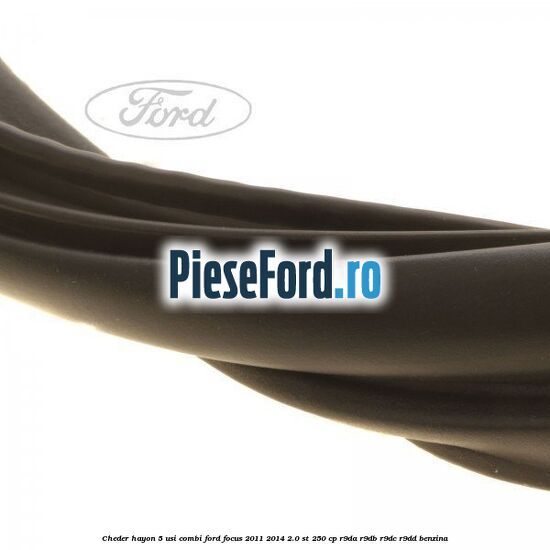 Cheder hayon 5 usi combi Ford Focus 2011-2014 2.0 ST 250 cp R9DA, R9DB, R9DC, R9DD benzina