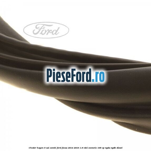 Cheder hayon 5 usi combi Ford Focus 2014-2018 1.6 TDCi ECOnetic 105 cp NGDA, NGDB diesel
