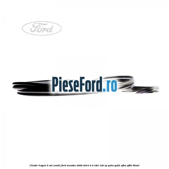 Cheder hayon 5 usi combi Ford Mondeo 2008-2014 2.0 TDCi 140 cp QXBA, QXBB, UFBA, UFBB diesel