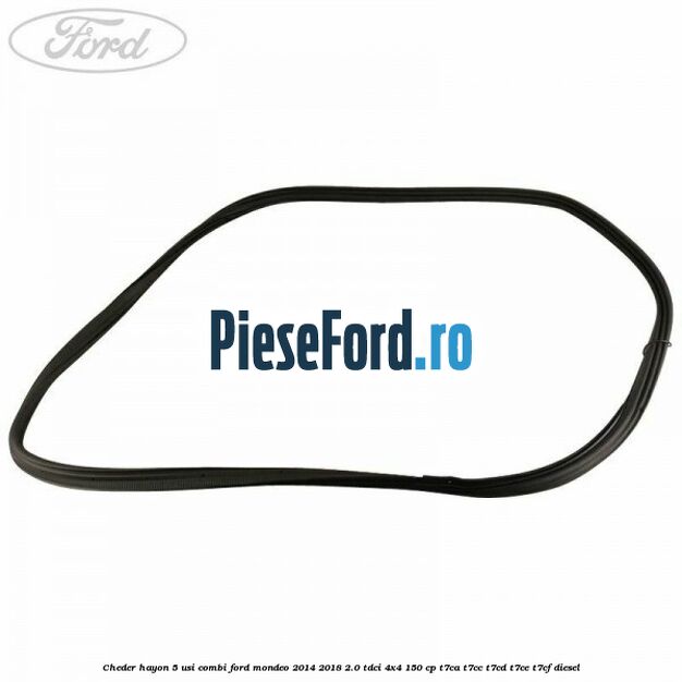 Cheder hayon 5 usi combi Ford Mondeo 2014-2018 2.0 TDCi 4x4 150 cp Cheder hayon 5 usi combi Ford Mondeo 2014-2018 2.0 TDCi 4x4 150 cp T7CA, T7CC, T7CD, T7CE, T7CF diesel