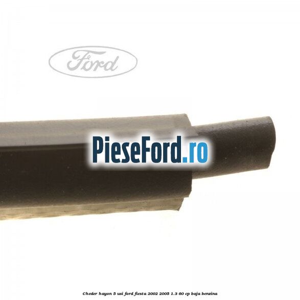 Cheder hayon 5 usi Ford Fiesta 2002-2005 1.3 60 cp Cheder hayon 5 usi Ford Fiesta 2002-2005 1.3 60 cp BAJA benzina
