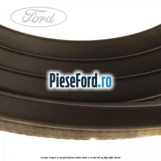 Cheder hayon 5 usi Ford Fiesta 2002-2005 1.4 TDCi 68 cp F6JA, F6JB diesel