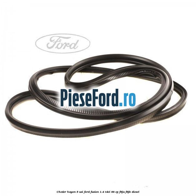 Cheder hayon 5 usi Ford Fusion 1.4 TDCi 68 cp F6JA, F6JB diesel