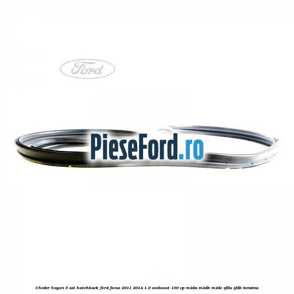 Cheder hayon 5 usi hatchback Ford Focus 2011-2014 1.0 EcoBoost 100 cp M2DA, M2DB, M2DC, SFDA, SFDB benzina