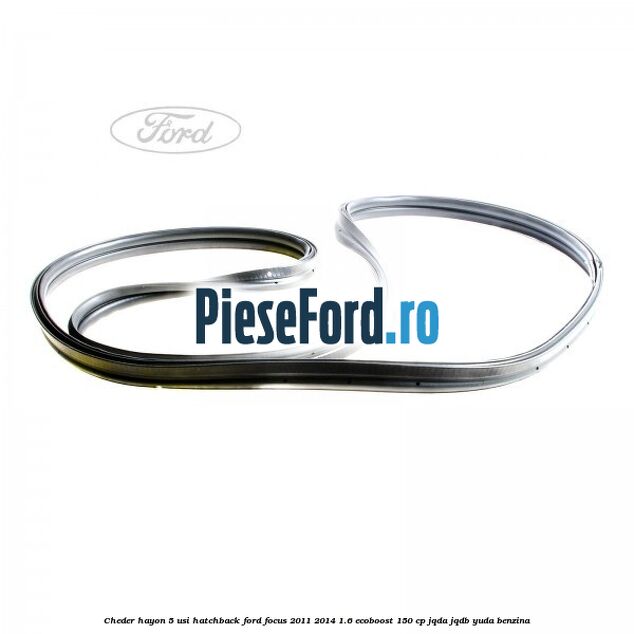 Cheder hayon 5 usi hatchback Ford Focus 2011-2014 1.6 EcoBoost 150 cp JQDA, JQDB, YUDA benzina