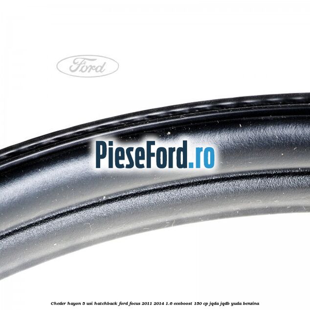 Cheder hayon 5 usi hatchback Ford Focus 2011-2014 1.6 EcoBoost 150 cp JQDA, JQDB, YUDA benzina