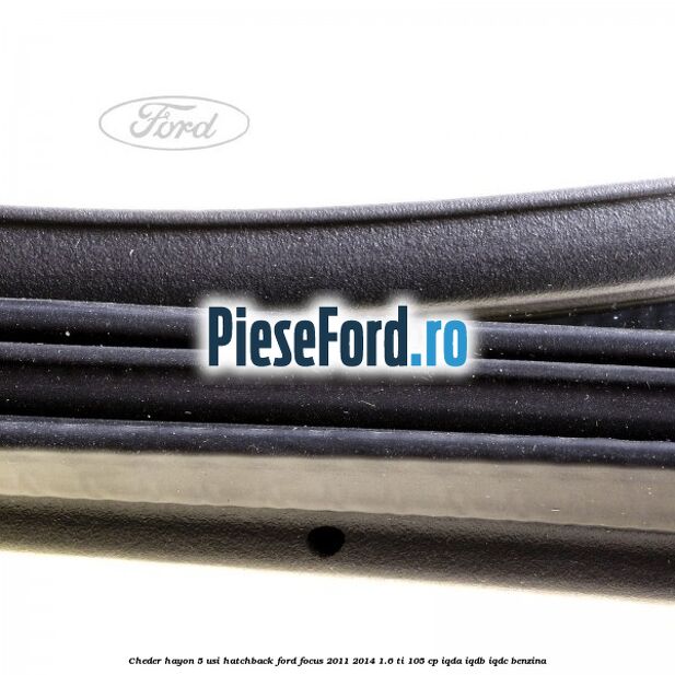 Cheder hayon 5 usi hatchback Ford Focus 2011-2014 1.6 Ti 105 cp Cheder hayon 5 usi hatchback Ford Focus 2011-2014 1.6 Ti 105 cp IQDA, IQDB, IQDC benzina