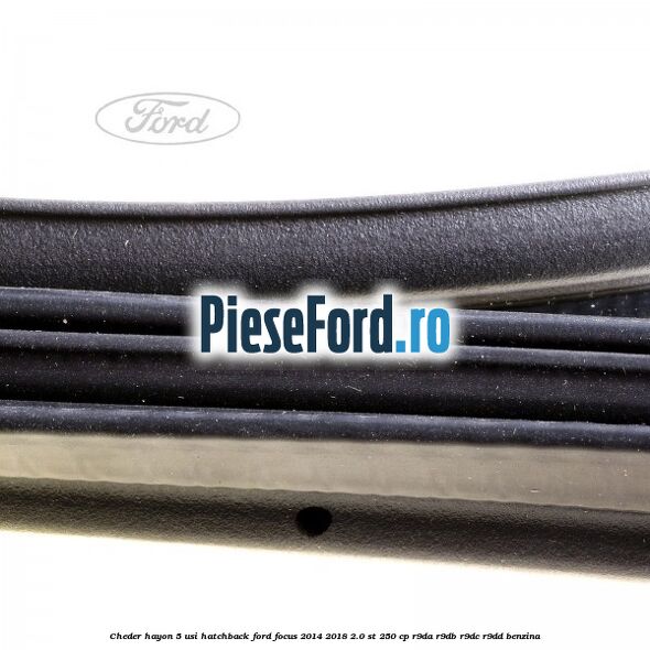 Cheder hayon 5 usi hatchback Ford Focus 2014-2018 2.0 ST 250 cp R9DA, R9DB, R9DC, R9DD benzina
