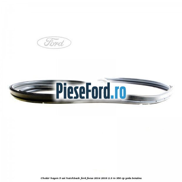 Cheder hayon 5 usi hatchback Ford Focus 2014-2018 2.3 RS 350 cp YVDA benzina