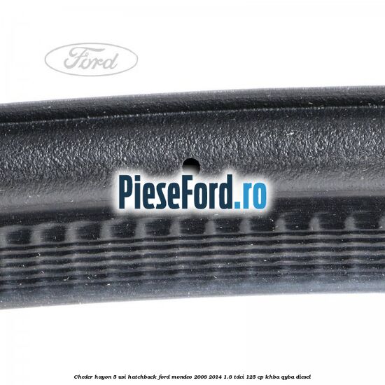 Cheder hayon 5 usi hatchback Ford Mondeo 2008-2014 1.8 TDCi 125 cp Cheder hayon 5 usi hatchback Ford Mondeo 2008-2014 1.8 TDCi 125 cp KHBA, QYBA diesel