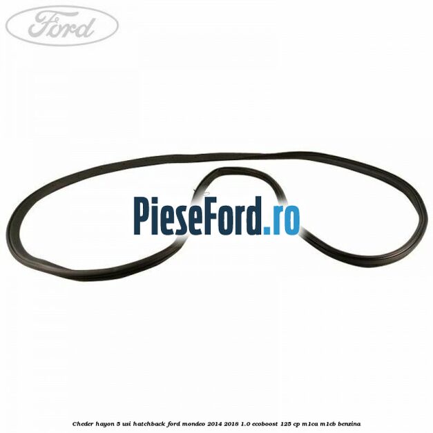 Cheder hayon 5 usi hatchback Ford Mondeo 2014-2018 1.0 EcoBoost 125 cp Cheder hayon 5 usi hatchback Ford Mondeo 2014-2018 1.0 EcoBoost 125 cp M1CA, M1CB benzina