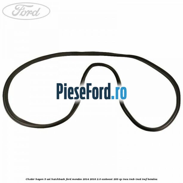 Cheder hayon 5 usi hatchback Ford Mondeo 2014-2018 2.0 EcoBoost 203 cp TNCA, TNCB, TNCD, TNCF benzina