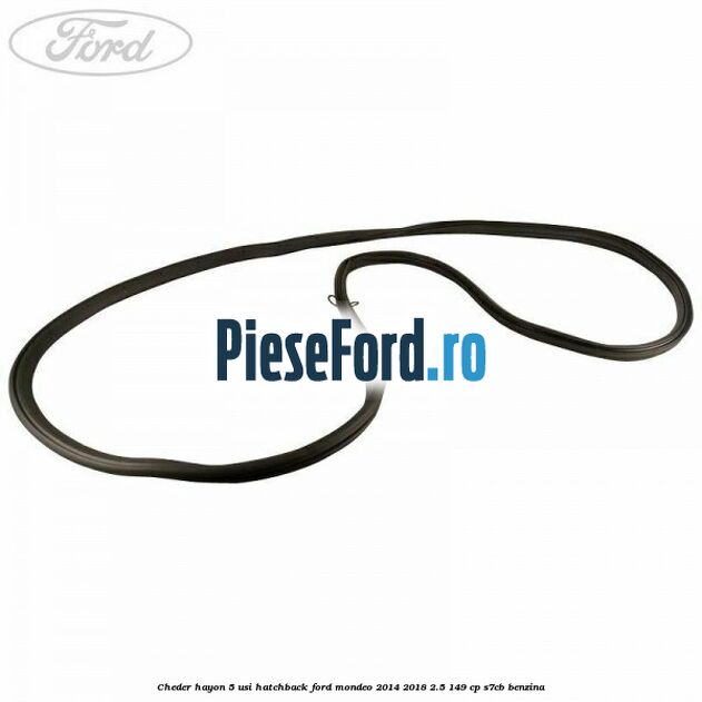 Cheder hayon 5 usi hatchback Ford Mondeo 2014-2018 2.5 149 cp Cheder hayon 5 usi hatchback Ford Mondeo 2014-2018 2.5 149 cp S7CB benzina