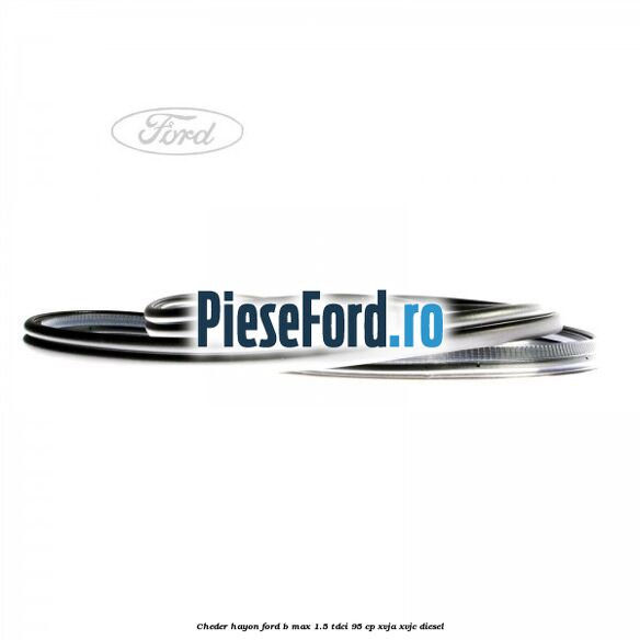 Cheder hayon Ford B-Max 1.5 TDCi 95 cp XVJA, XVJC diesel